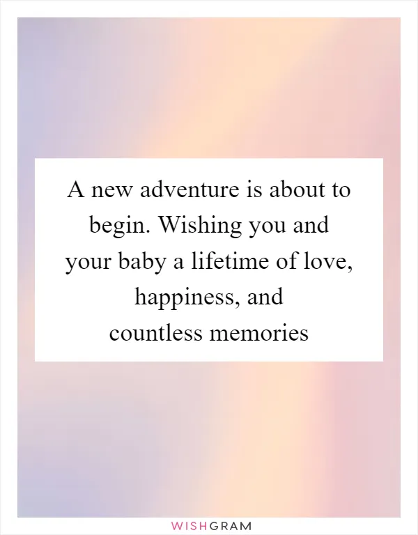 A new adventure is about to begin. Wishing you and your baby a lifetime of love, happiness, and countless memories