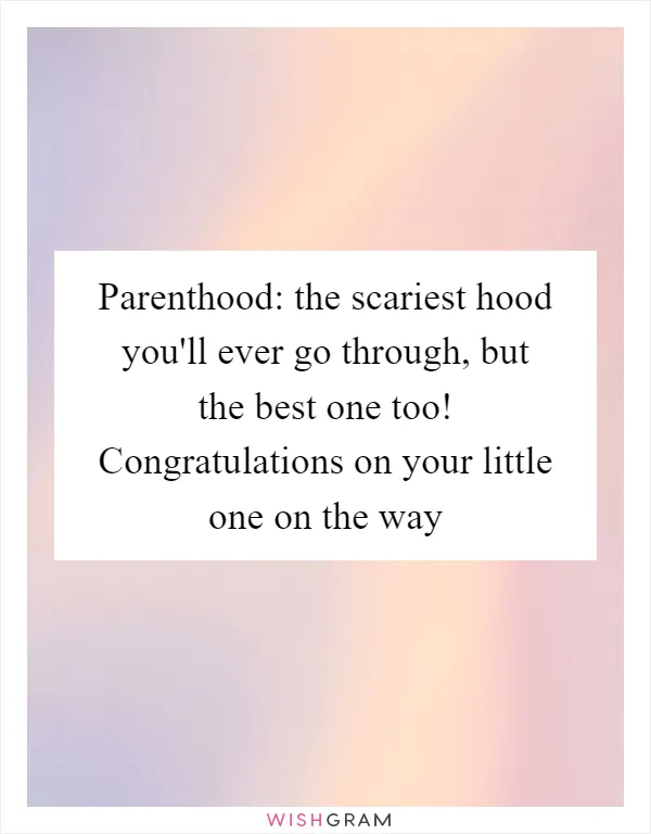 Parenthood: the scariest hood you'll ever go through, but the best one too! Congratulations on your little one on the way