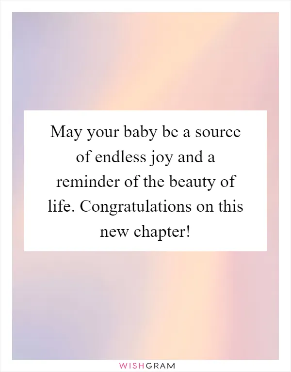 May your baby be a source of endless joy and a reminder of the beauty of life. Congratulations on this new chapter!