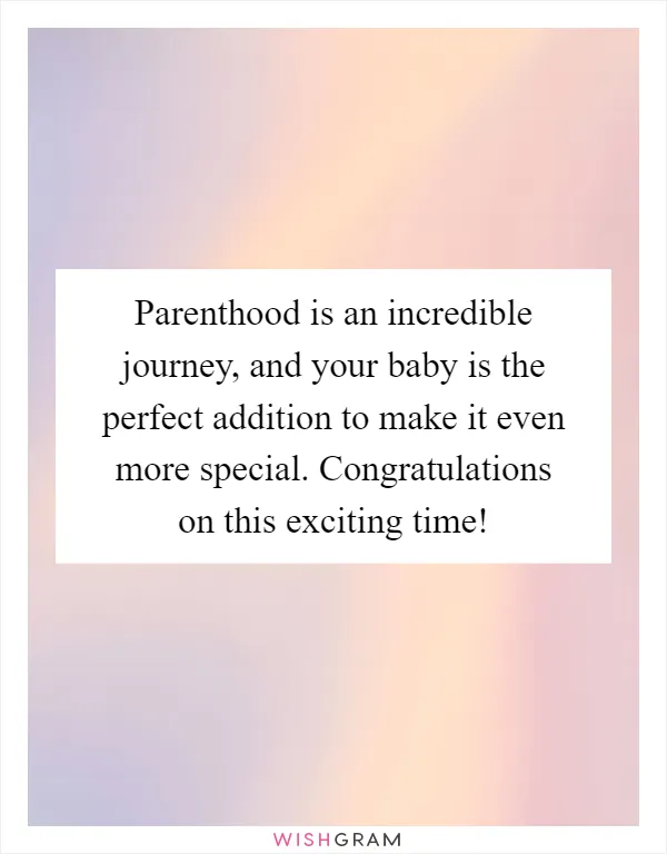 Parenthood is an incredible journey, and your baby is the perfect addition to make it even more special. Congratulations on this exciting time!