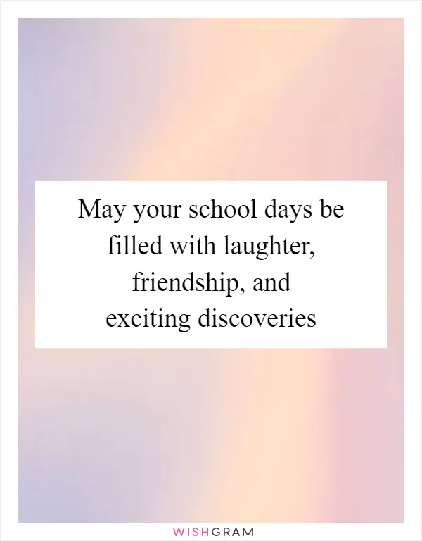 May your school days be filled with laughter, friendship, and exciting discoveries