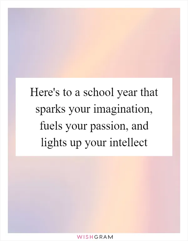 Here's to a school year that sparks your imagination, fuels your passion, and lights up your intellect