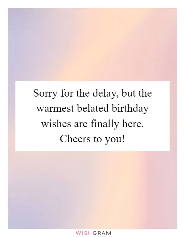 Sorry for the delay, but the warmest belated birthday wishes are finally here. Cheers to you!