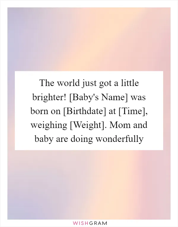 The world just got a little brighter! [Baby's Name] was born on [Birthdate] at [Time], weighing [Weight]. Mom and baby are doing wonderfully