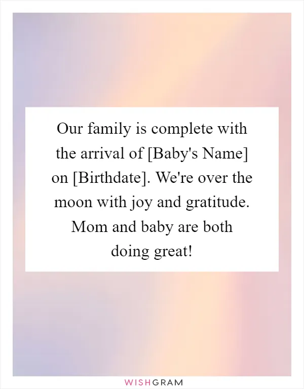 Our family is complete with the arrival of [Baby's Name] on [Birthdate]. We're over the moon with joy and gratitude. Mom and baby are both doing great!