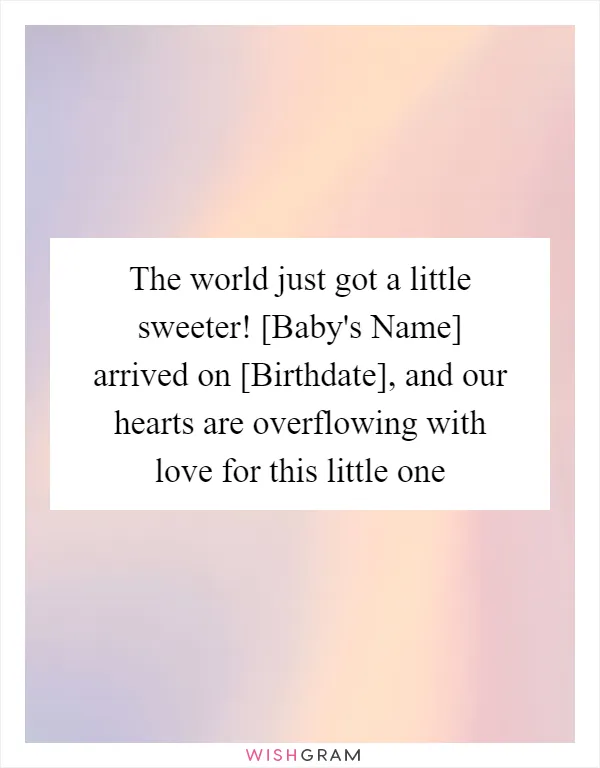 The world just got a little sweeter! [Baby's Name] arrived on [Birthdate], and our hearts are overflowing with love for this little one