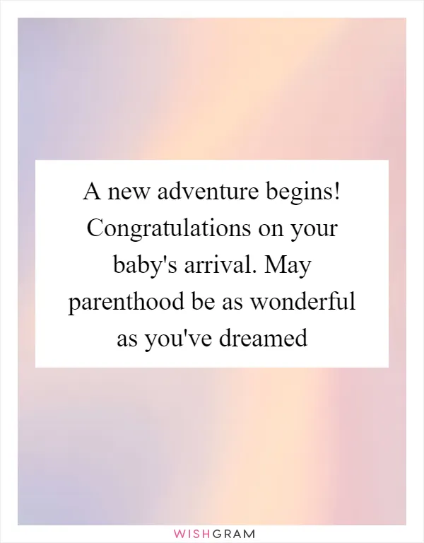 A new adventure begins! Congratulations on your baby's arrival. May parenthood be as wonderful as you've dreamed