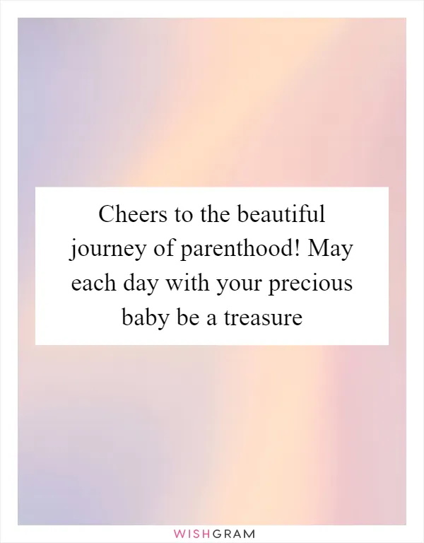 Cheers to the beautiful journey of parenthood! May each day with your precious baby be a treasure