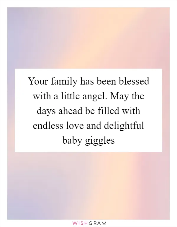 Your family has been blessed with a little angel. May the days ahead be filled with endless love and delightful baby giggles