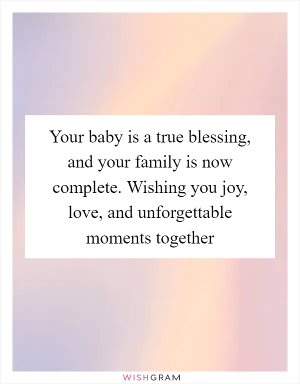 Your baby is a true blessing, and your family is now complete. Wishing you joy, love, and unforgettable moments together