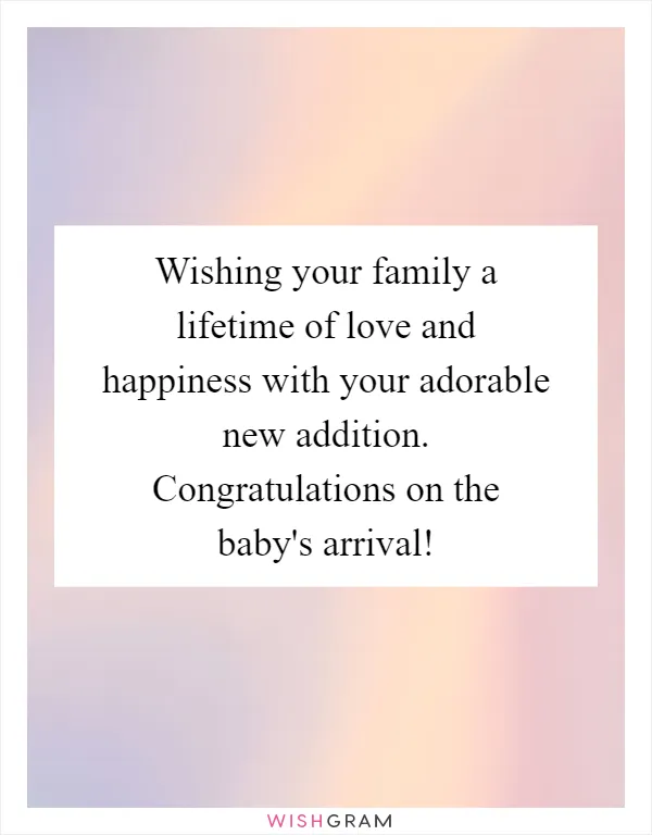 Wishing your family a lifetime of love and happiness with your adorable new addition. Congratulations on the baby's arrival!
