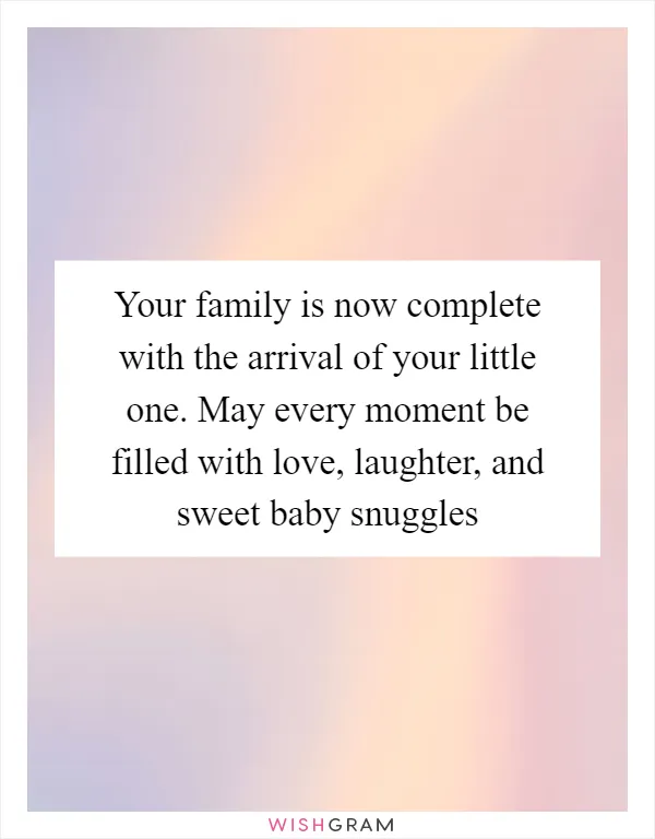 Your family is now complete with the arrival of your little one. May every moment be filled with love, laughter, and sweet baby snuggles