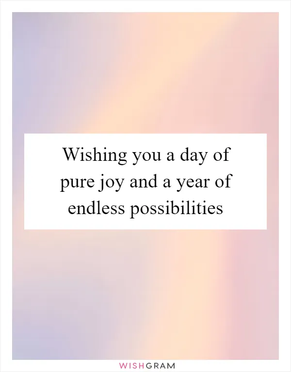 Wishing you a day of pure joy and a year of endless possibilities