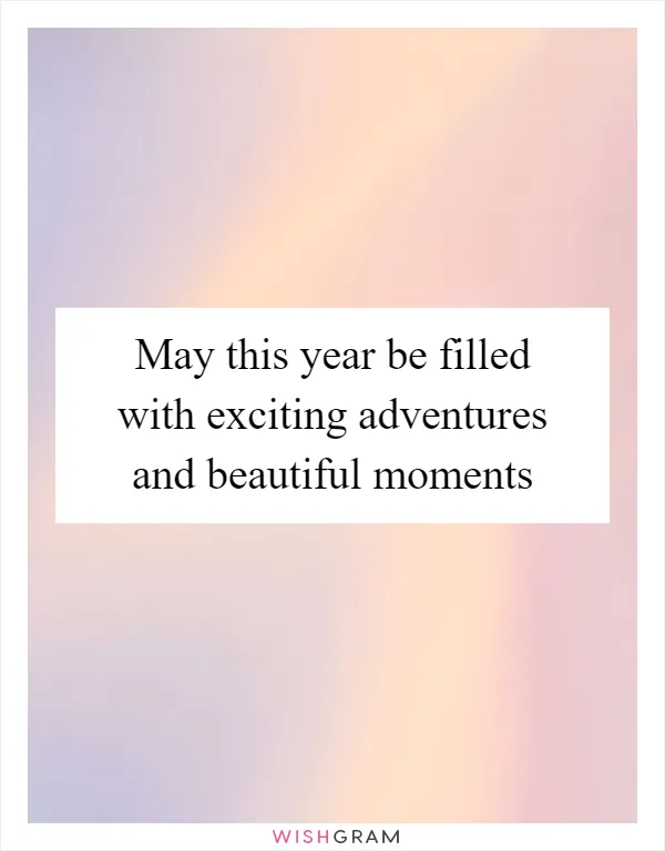 May this year be filled with exciting adventures and beautiful moments