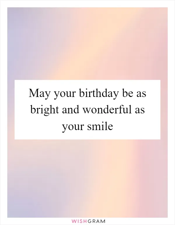 May your birthday be as bright and wonderful as your smile