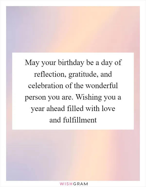May your birthday be a day of reflection, gratitude, and celebration of the wonderful person you are. Wishing you a year ahead filled with love and fulfillment