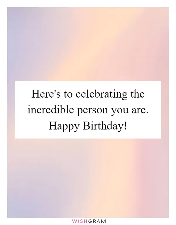 Here's to celebrating the incredible person you are. Happy Birthday!