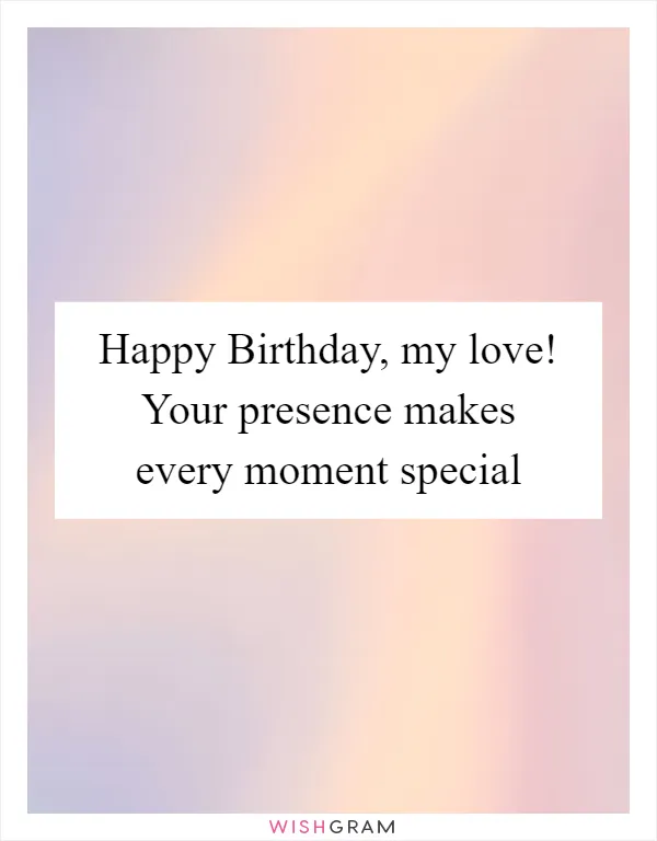 Happy Birthday, my love! Your presence makes every moment special