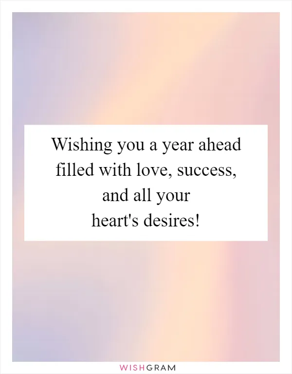 Wishing you a year ahead filled with love, success, and all your heart's desires!