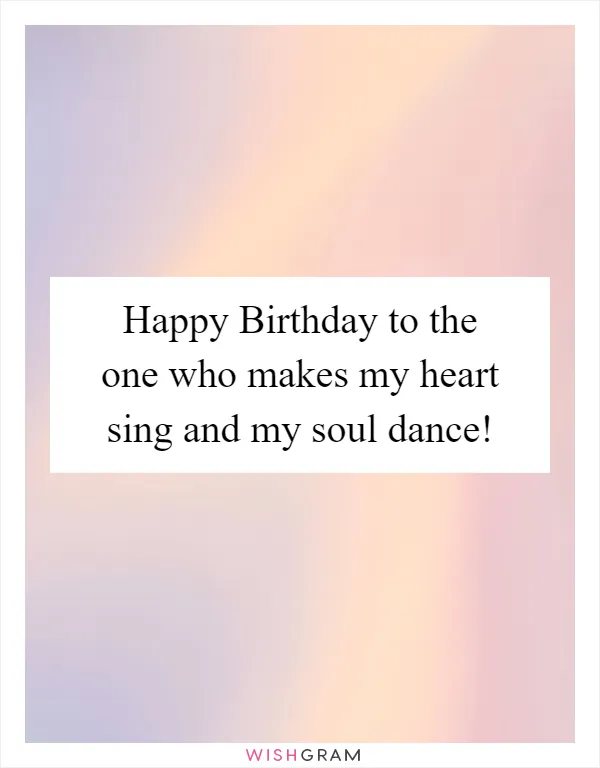 Happy Birthday to the one who makes my heart sing and my soul dance!