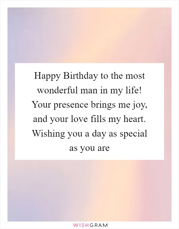 Happy Birthday to the most wonderful man in my life! Your presence brings me joy, and your love fills my heart. Wishing you a day as special as you are