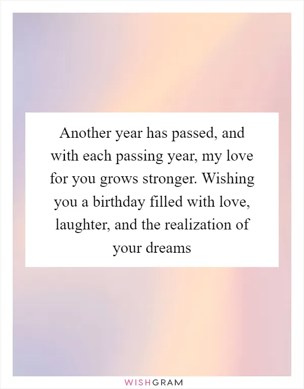 Another year has passed, and with each passing year, my love for you grows stronger. Wishing you a birthday filled with love, laughter, and the realization of your dreams