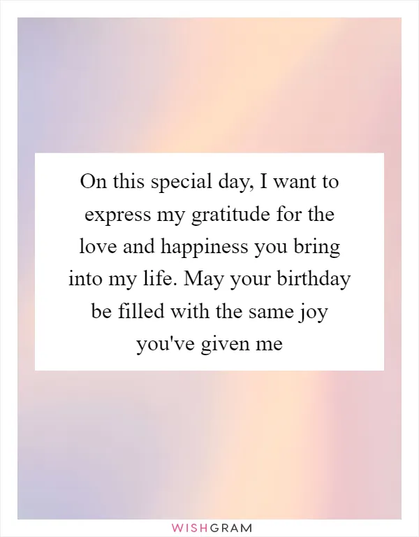 On this special day, I want to express my gratitude for the love and happiness you bring into my life. May your birthday be filled with the same joy you've given me