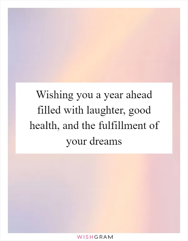 Wishing you a year ahead filled with laughter, good health, and the fulfillment of your dreams