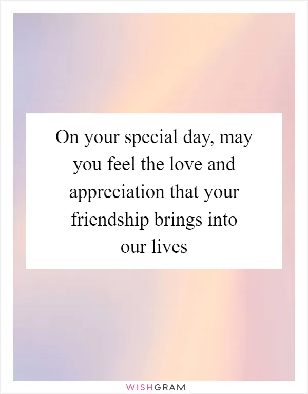 On your special day, may you feel the love and appreciation that your friendship brings into our lives