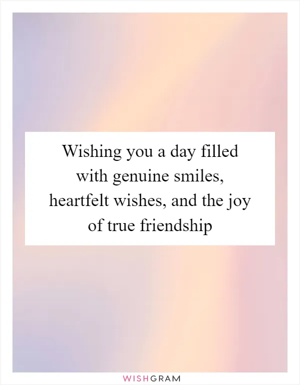 Wishing you a day filled with genuine smiles, heartfelt wishes, and the joy of true friendship