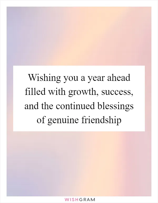 Wishing you a year ahead filled with growth, success, and the continued blessings of genuine friendship