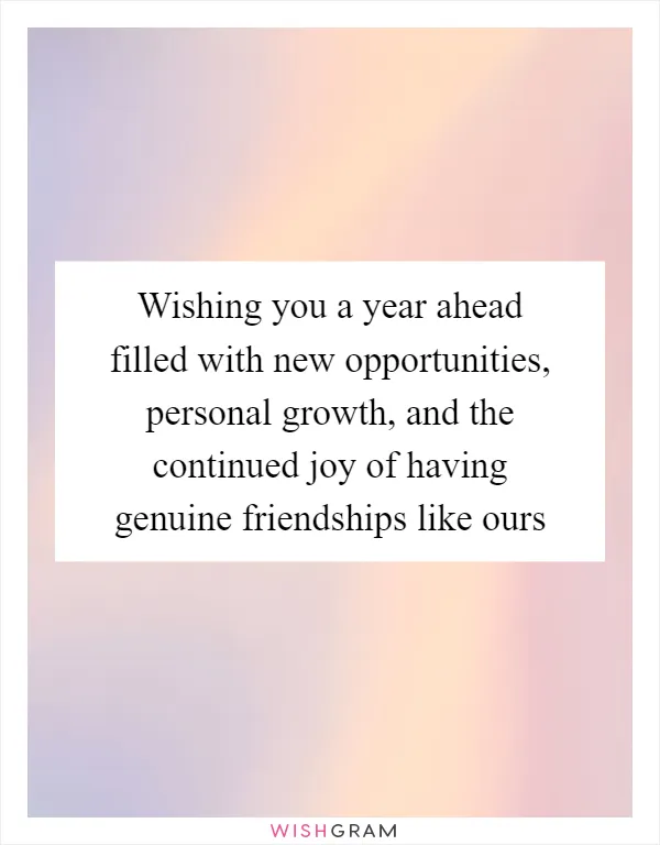 Wishing you a year ahead filled with new opportunities, personal growth, and the continued joy of having genuine friendships like ours