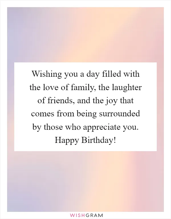 Wishing you a day filled with the love of family, the laughter of friends, and the joy that comes from being surrounded by those who appreciate you. Happy Birthday!