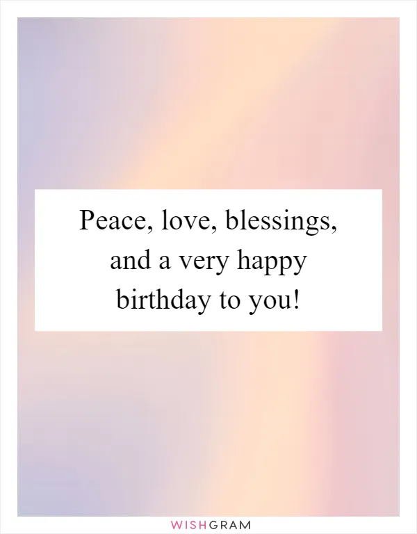 Peace, love, blessings, and a very happy birthday to you!