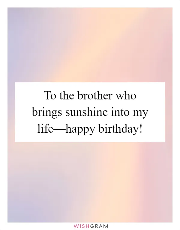 To the brother who brings sunshine into my life—happy birthday!