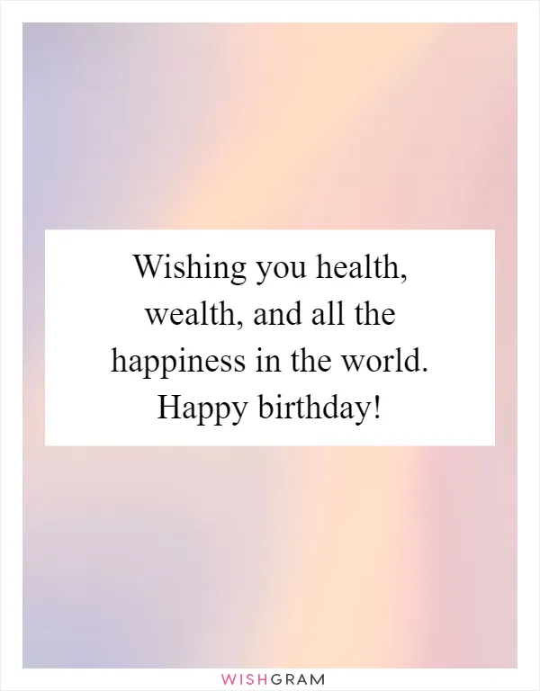 Wishing you health, wealth, and all the happiness in the world. Happy birthday!