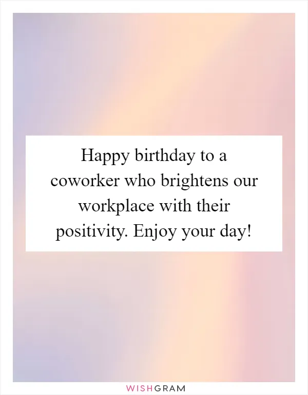 Happy birthday to a coworker who brightens our workplace with their positivity. Enjoy your day!