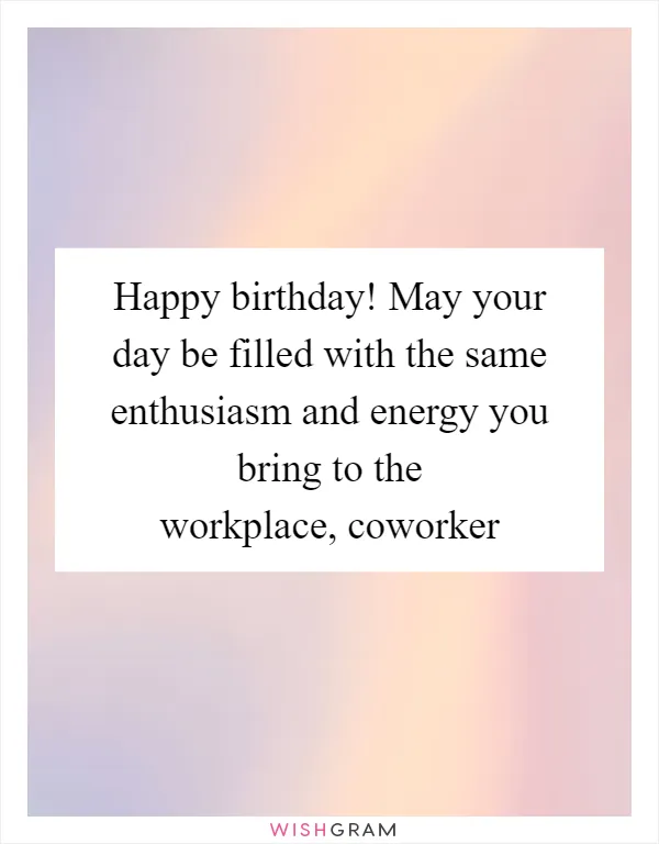 Happy birthday! May your day be filled with the same enthusiasm and energy you bring to the workplace, coworker