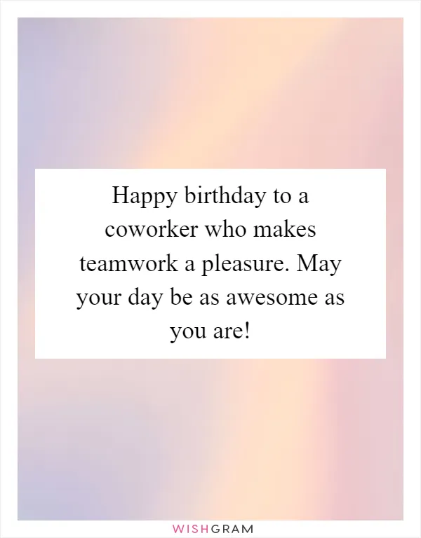 Happy birthday to a coworker who makes teamwork a pleasure. May your day be as awesome as you are!