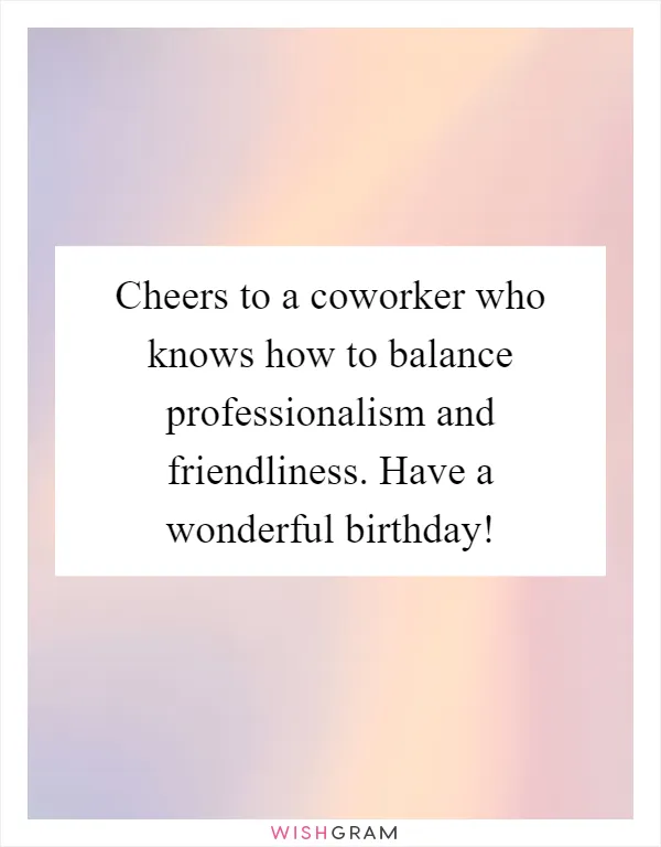Cheers to a coworker who knows how to balance professionalism and friendliness. Have a wonderful birthday!