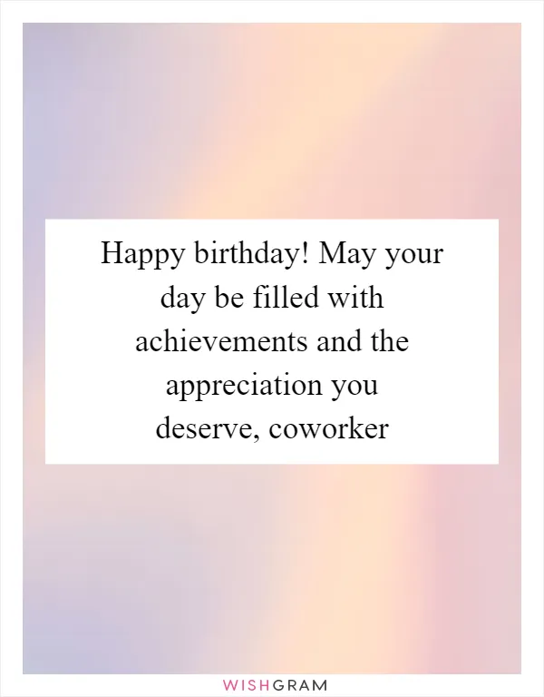 Happy birthday! May your day be filled with achievements and the appreciation you deserve, coworker