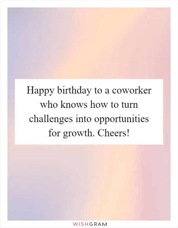 Happy birthday to a coworker who knows how to turn challenges into opportunities for growth. Cheers!