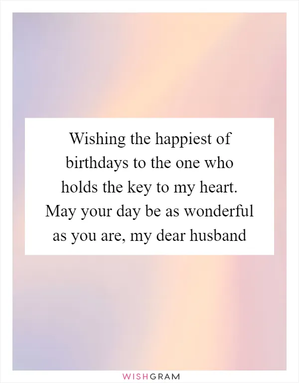 Wishing the happiest of birthdays to the one who holds the key to my heart. May your day be as wonderful as you are, my dear husband