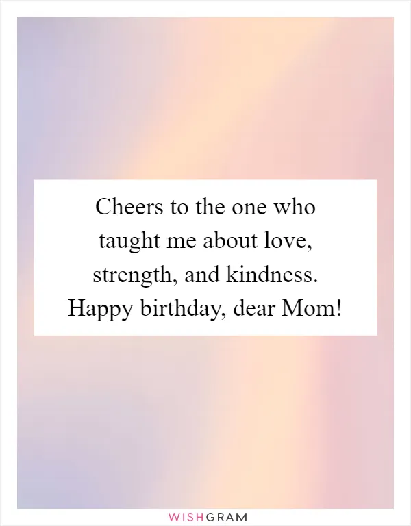 Cheers to the one who taught me about love, strength, and kindness. Happy birthday, dear Mom!