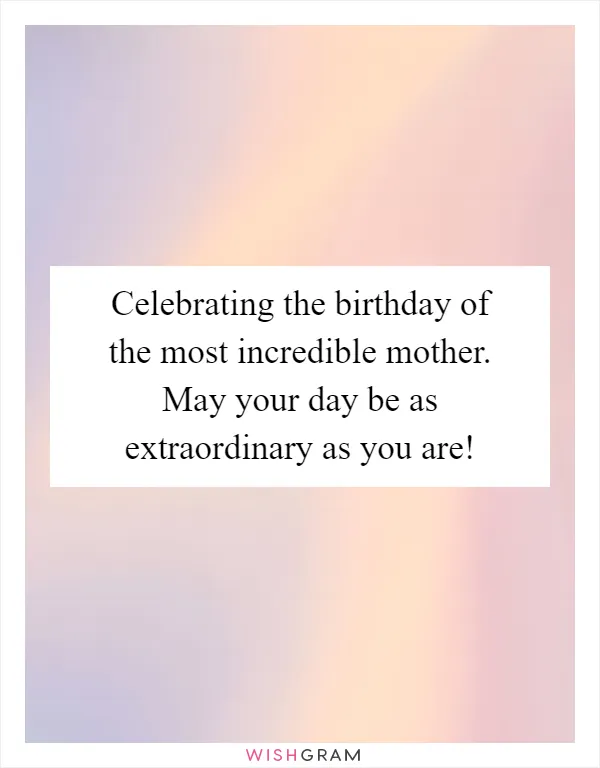 Celebrating the birthday of the most incredible mother. May your day be as extraordinary as you are!
