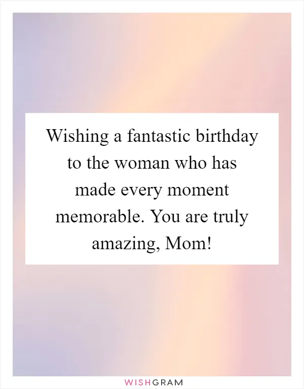 Wishing a fantastic birthday to the woman who has made every moment memorable. You are truly amazing, Mom!