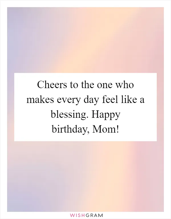 Cheers to the one who makes every day feel like a blessing. Happy birthday, Mom!