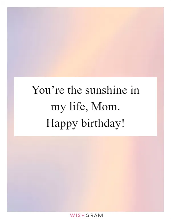 You’re the sunshine in my life, Mom. Happy birthday!