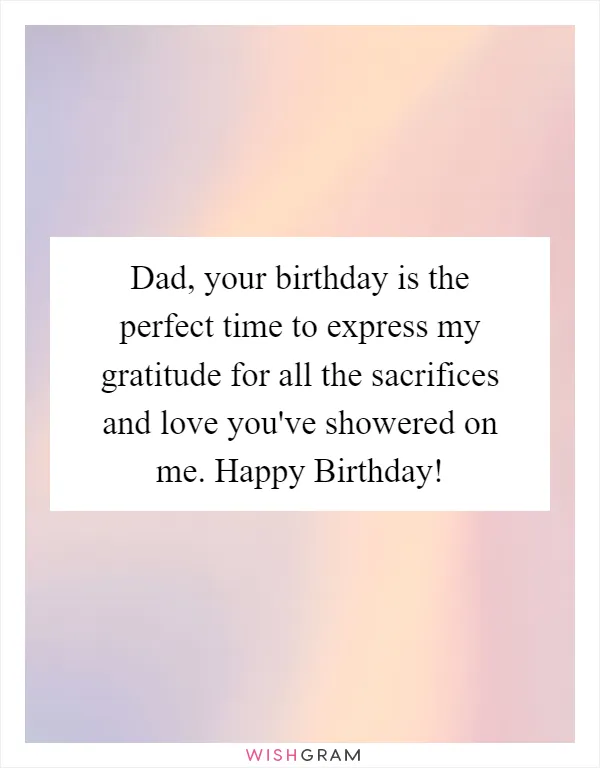 Dad, your birthday is the perfect time to express my gratitude for all the sacrifices and love you've showered on me. Happy Birthday!