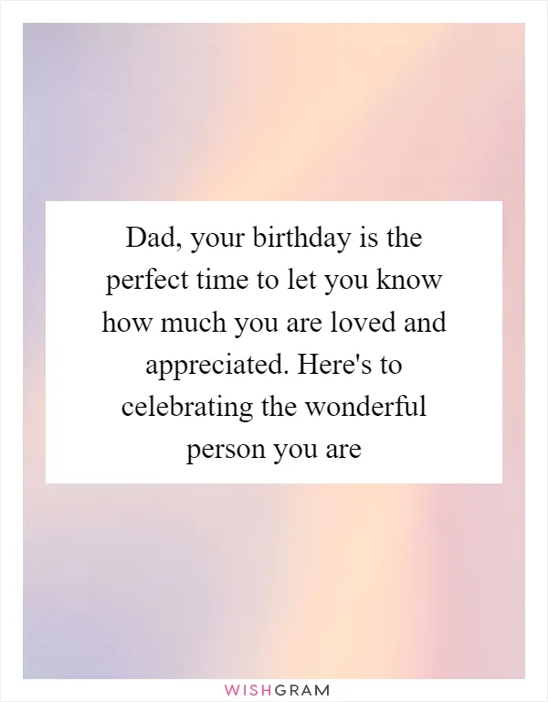 Dad, your birthday is the perfect time to let you know how much you are loved and appreciated. Here's to celebrating the wonderful person you are